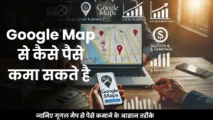 Earn Money From Google Maps जानिए की कैसे आप इसका इस्तेमाल करके पैसे कमा सकते है